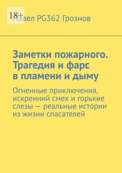 Книга "Заметки пожарного. Трагедия и фарс в пламени и дыму. Огненные приключения, искренний смех и горькие слезы – реальные истории из жизни спасателей" – Павел PG362 Грознов