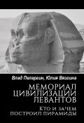 Мемориал цивилизации левантов. Кто и зачем построил пирамиды (Влад Пеларгин, Юлия Вязгина)