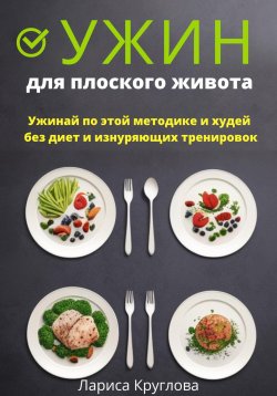 Книга "Ужин для плоского живота. Ужинай по этой методике и худей без диет и изнуряющих тренировок" – Лариса Круглова, 2023