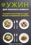 Ужин для плоского живота. Ужинай по этой методике и худей без диет и изнуряющих тренировок (Лариса Круглова, 2023)