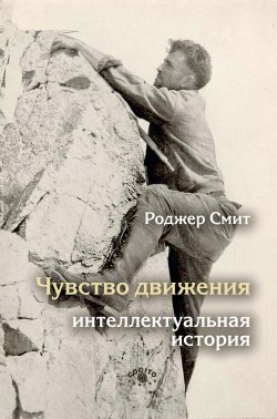 Книга "Чувство движения. Интеллектуальная история" – Роджер Смит, 2019