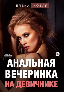 Книга "Анальная вечеринка на девичнике" – Елена Новая, 2023