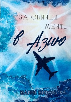 Книга "За сбычей мечт… в Азию" – Мария Миронова, 2023