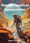 Фантастическая археология (Владимир Андриенко, 2023)