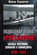 Подводная война кригсмарине. Боевые операции, экипажи и командиры. 1939–1945 (Франц Куровски, 1999)