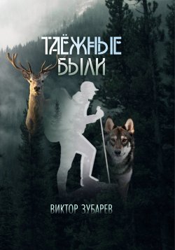Книга "Таёжные были / Сборник повестей и рассказов" – Виктор Зубарев, 2023