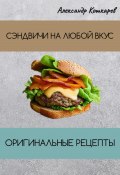 Сэндвичи на любой вкус. Оригинальные рецепты (Александр Кошкарев, 2023)