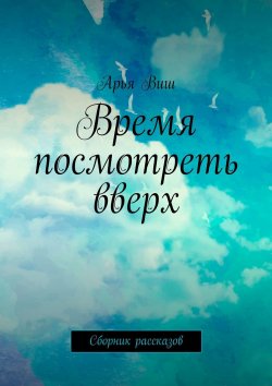 Книга "Время посмотреть вверх. Сборник рассказов" – Арья Виш