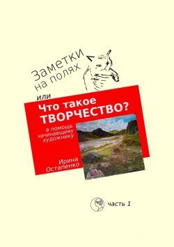 Книга "Заметки на полях, или Что такое творчество? В помощь начинающему художнику" – Ирина Остапенко