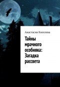 Тайны мрачного особняка: Загадка рассвета (Анастасия Киселева)