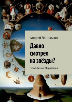 Книга "Давно смотрел на звёзды? Психофизика Мироздания" – Андрей Данильсон