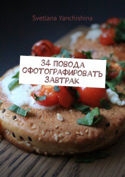 Книга "34 повода сфотографировать завтрак" – Svetlana Yanchishina