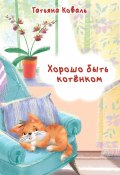 Хорошо быть котёнком (Татьяна Коваль, 2023)