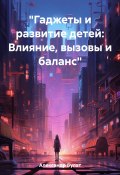 «Гаджеты и развитие детей: Влияние, вызовы и баланс» (Булат Александр, 2023)