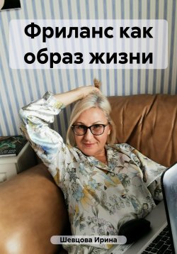 Книга "Фриланс как образ жизни" – Ирина Шевцова, 2023