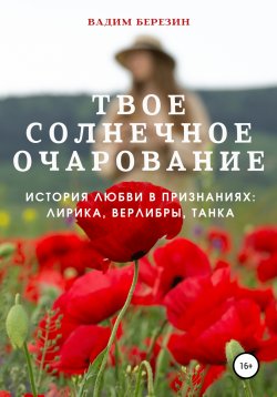 Книга "Твое солнечное очарование (история любви в признаниях: лирика, верлибры, танка)" – Вадим Березин, 2021