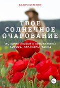 Твое солнечное очарование (история любви в признаниях: лирика, верлибры, танка) (Вадим Березин, 2021)