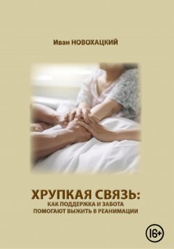 Книга "Хрупкая связь: как поддержка и забота помогают выжить в реанимации" – Иван Новохацкий, 2023