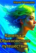 Капелька. Обыкновенное путешествие (Мария Рязанцева, 2023)