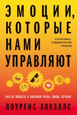 Книга "Эмоции, которые нами управляют. Как не попасть в ловушки гнева, вины, печали. Когнитивно-поведенческий подход" – Лоуренс Хоуэллс, 2022