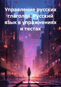 Книга "Управление русских глаголов. Русский язык в упражнениях и тестах" – Татьяна Ткач, 2023