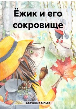 Книга "Ёжик и его сокровище" – Ольга Савченко, 2023