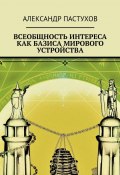 Всеобщность интереса как базиса мирового устройства (Александр Пастухов)