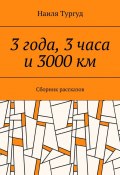 3 года, 3 часа и 3000 км. Сборник рассказов (Наиля Тургуд)