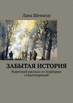 Книга "Забытая история. Короткий рассказ из подборки стихотворений" – Лана Шемшур