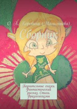 Книга "Сборник. Поучительные сказки. Фантастический рассказ. Стихи. Фразеологизмы" – О. Коровина (Мальганова)