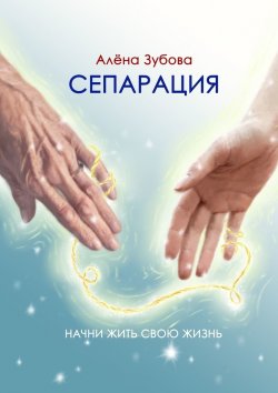 Книга "Сепарация. Начни жить свою жизнь" – Алёна Зубова