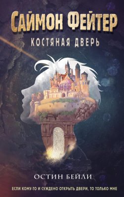 Книга "Саймон Фейтер. Костяная дверь" {Саймон Фейтер. Приключения подростка в мире магии} – Остин Бейли, 2017