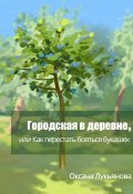 Городская в деревне, или Как перестать бояться букашек (Оксана Лукьянова, 2023)