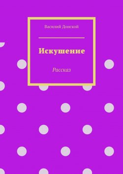 Книга "Искушение. Рассказ" – Василий Донской