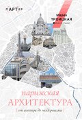 Парижская архитектура: от ампира до модернизма (Мария Троицкая, 2023)