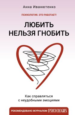 Книга "Любить нельзя гнобить. Как справляться с неудобными эмоциями" {Психология. Это работает!} – Анна Иванютенко, 2023