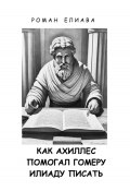 Книга "Как Ахиллес помогал Гомеру Илиаду писать" (Роман Елиава, 2023)