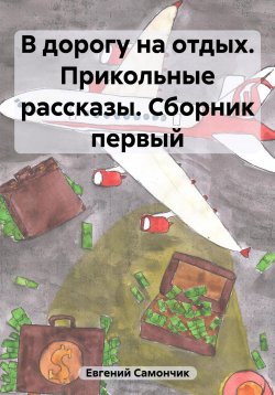 Книга "В дорогу на отдых. Прикольные рассказы. Сборник первый" – Самончик Евгений, 2023