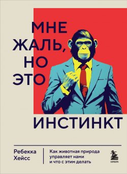 Книга "Мне жаль, но это инстинкт. Как животная природа управляет нами и что с этим делать" {Книги-драйверы} – Ребекка Хейсс, 2021