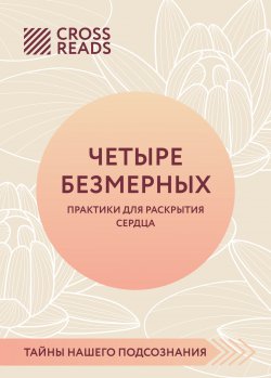 Книга "Саммари книги «Четыре безмерных. Практики для раскрытия сердца»" {CrossReads: Тайны нашего подсознания} – Коллектив авторов, 2023