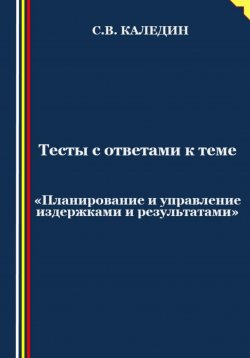 Книга "Тесты с ответами к теме «Планирование и управление издержками и результатами»" – Сергей Каледин, 2023