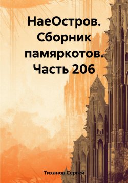 Книга "НаеОстров. Сборник памяркотов. Часть 206" – Сергей Тиханов, 2023