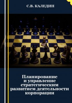 Книга "Планирование и управление стратегическим развитием деятельности корпорации" – Сергей Каледин, 2023