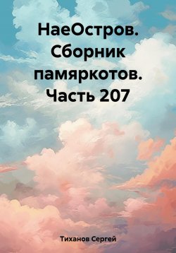 Книга "НаеОстров. Сборник памяркотов. Часть 207" – Сергей Тиханов, 2023