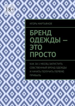 Книга "Бренд одежды – это просто. Как за 1 месяц запустить собственный бренд одежды и начать получать первую прибыль" – Игорь Мартьянов