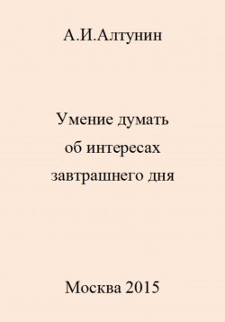 Книга "Умение думать об интересах завтрашнего дня" – Александр Алтунин, 2023