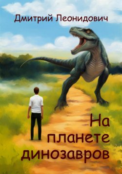 Книга "На планете динозавров" – Дмитрий Леонидович, 2023