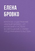 Книга "Краткое содержание «Малый бизнес: от иллюзий к успеху. Возвращение к мифу предпринимательства»" (Бровко Елена)