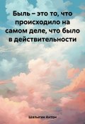 Быль – это то, что происходило на самом деле, что было в действительности (Антон Шалыгин, 2023)