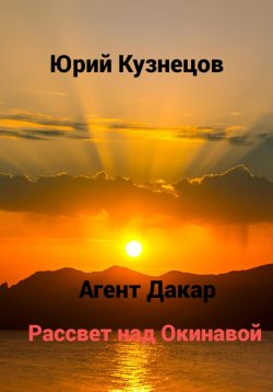 Книга "Агент Дакар. Рассвет над Окинавой" – Юрий Кузнецов, 2023